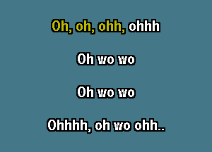 Oh, oh, ohh, ohhh

0h wo wo
Oh wo wo

Ohhhh, oh wo ohh..