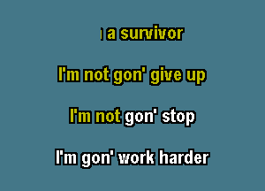 I'm a survivor

I'm not gon' give up

I'm not gon' stop

I'm gon' work harder