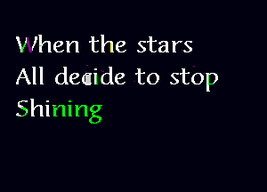 When the stars
All demide to stop

Shining