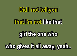 Did I not tell you
that I'm not like that

girl the one who

who gives it all away, yeah..