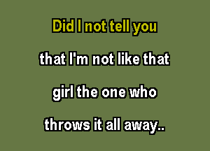 Did I not tell you
that I'm not like that

girl the one who

throws it all away..