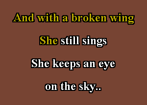 And With a broken Wing
She still sings

She keeps an eye

on the sky..