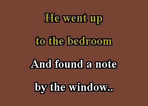 He went up

to the bedroom
And found a note

by the Willd0W..