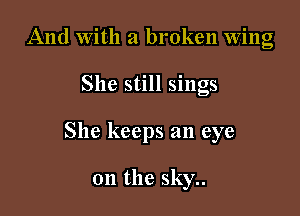 And With a broken Wing
She still sings

She keeps an eye

on the sky..