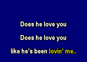 Does he love you

Does he love you

like he's been Iovin' me..
