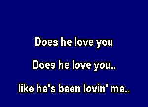 Does he love you

Does he love you..

like he's been Iovin' me..