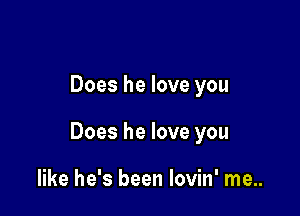 Does he love you

Does he love you

like he's been Iovin' me..