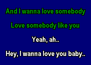Yeah, ah..

Hey, I wanna love you baby..