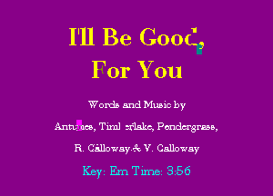I'll Be Good,
For You

Words and Muuc by
Antum, Tim) risks, Pmdu'grua,

R. Cinoway6 V Galloway

Key 11me 356 l