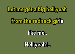 Let me get a big hell yeah

from the redneck girls
like me..

Hell yeah!..