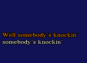 XVell somebody's knockiw
somebody's knockin'