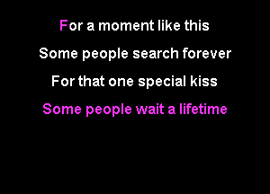 For a moment like this

Some people search forever

For that one special kiss

Some people wait a lifetime