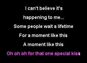 lcan't believe it's
happening to me...
Some people wait a lifetime
For a moment like this

A moment like this

Oh oh oh for that one special kiss