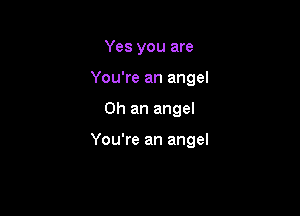 Yes you are
You're an angel

0h an angel

You're an angel