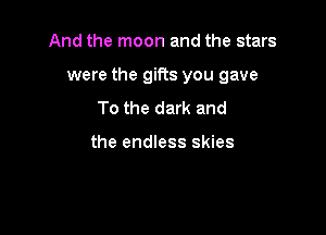 And the moon and the stars

were the gifts you gave

To the dark and

the endless skies