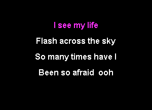 I see my life

Flash across the sky

80 many times have I

Been so afraid ooh