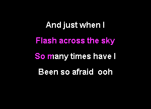 Andjust when l

Flash across the sky

80 many times have I

Been so afraid ooh