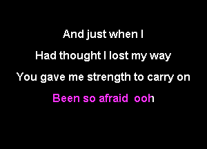 Andjust when I

Had thought I lost my way

You gave me strength to carry on

Been so afraid ooh