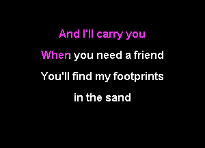 And I'll carry you

When you need a friend

You'll find my footprints

in the sand