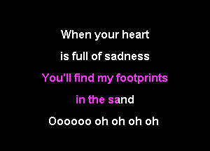 When your heart

is full of sadness

You'll find my footprints

in the sand

Oooooo oh oh oh oh