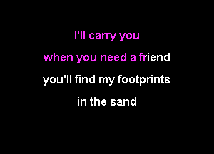 I'll carry you

when you need a friend

you'll find my footprints

in the sand