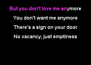 But you don't love me anymore
You don't want me anymore

There's a sign on your door

No vacancy, just emptiness