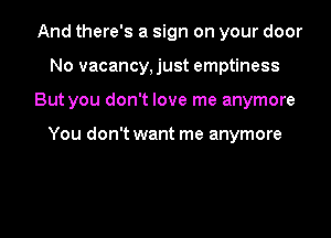 And there's a sign on your door
No vacancy,just emptiness

But you don't love me anymore

You don't want me anymore