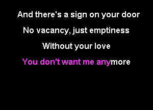 And there's a sign on your door
No vacancy,just emptiness

Without your love

You don't want me anymore