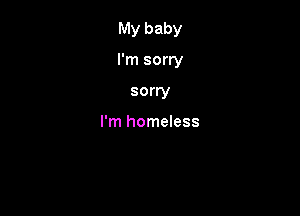 My baby

I'm sorry

sorry

I'm homeless