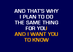 AND THAT'S WHY
I PLAN TO DO
THE SAME THING

FOR YOU
AND I WANT YOU
TO KNOW