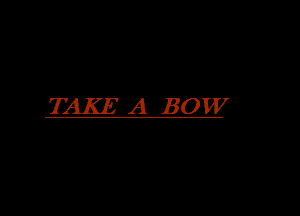 TAKE A BOW