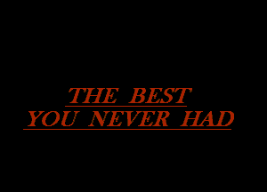 THE BEST
YOU NEVER E41)
