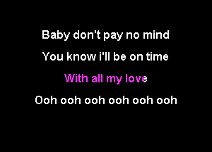 Baby don't pay no mind

You know i'll be on time

With all my love

Ooh ooh ooh ooh ooh ooh