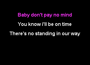 Baby don't pay no mind

You know i'll be on time

There's no standing in our way