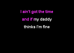 I ain't got the time

and if my daddy

thinks I'm fine