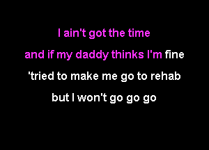 I ain't got the time

and if my daddy thinks I'm fine

'tried to make me go to rehab

but I won't go go go