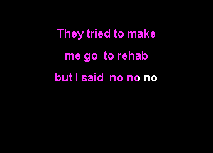 They tried to make

me go to rehab

butl said no no no