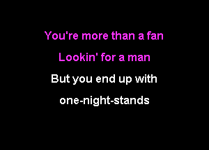 You're more than a fan

Lookin' for a man

But you end up with

one-night-stands