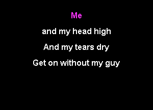 Me
and my head high
And my tears dry

Get on without my guy