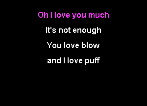 Oh I love you much

It's not enough

You love blow

and I love puff