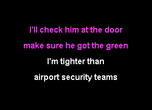 I'll check him at the door

make sure he got the green

I'm tighter than

airport security teams