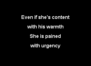 Even if she's content
with his warmth

She is pained

with urgency