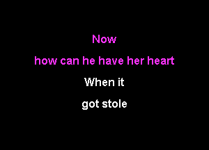 Now
how can he have her heart
When it

got stole