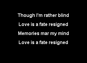 Though I'm rather blind

Love is a fate resigned

Memories mar my mind

Love is afate resigned