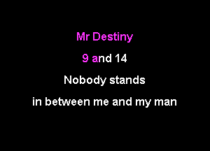 Mr Destiny
9 and 14
Nobody stands

in between me and my man