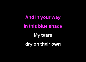 And in your way

in this blue shade
My tears

dry on their own