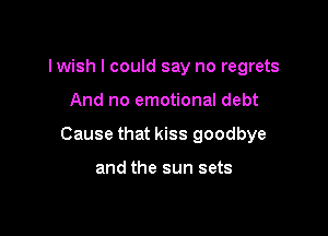 lwish I could say no regrets

And no emotional debt

Cause that kiss goodbye

and the sun sets