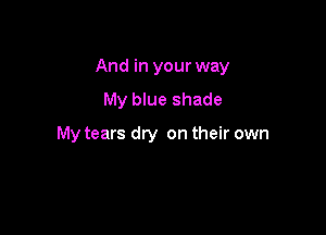 And in your way
My blue shade

My tears dry on their own