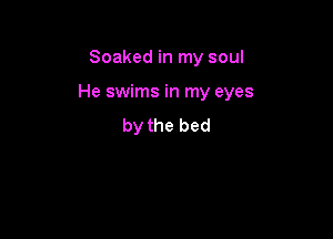 Soaked in my soul

He swims in my eyes

by the bed