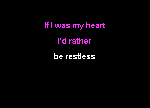 lfl was my heart

I'd rather

be restless
